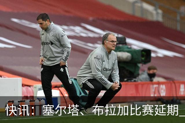 快讯：塞尔塔、布拉加比赛延期 足彩14场变12场