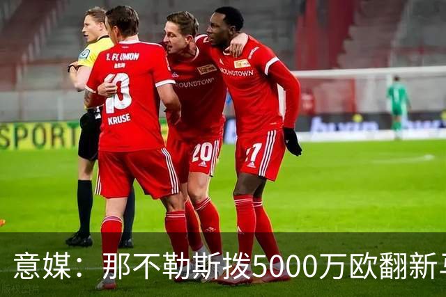 意媒：那不勒斯拨5000万欧翻新马拉多纳球场