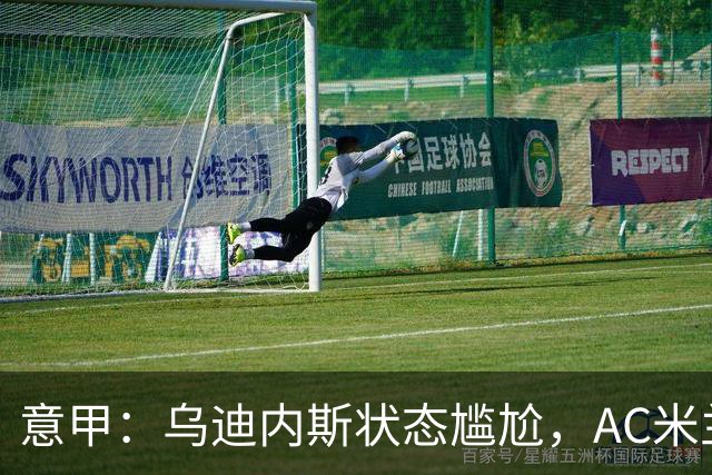 意甲：乌迪内斯状态尴尬，AC米兰体能受限