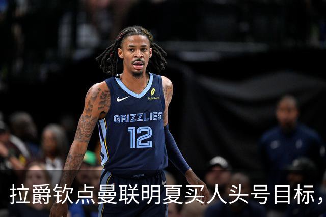 拉爵钦点曼联明夏买人头号目标，仍不愿放弃霍尔！欲续约卢克·肖保值