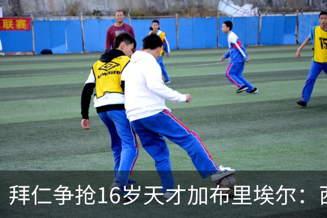 拜仁争抢16岁天才加布里埃尔：西甲双雄竞争与法律漏洞