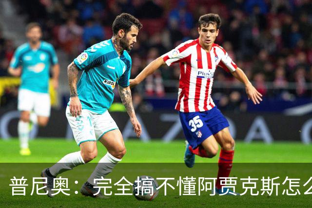 普尼奥：完全搞不懂阿贾克斯怎么找到我，我当时都没打出亮眼表现