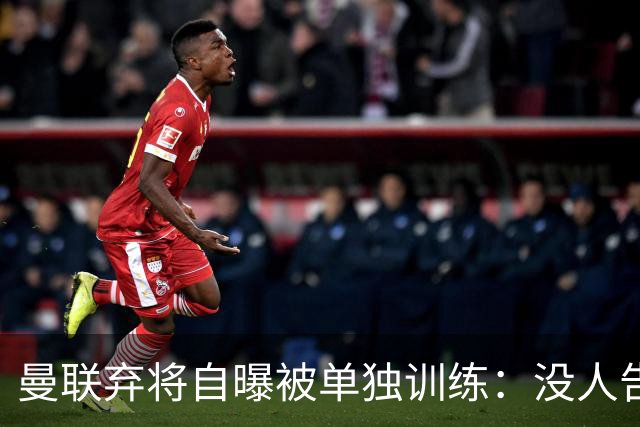 曼联弃将自曝被单独训练：没人告诉我为什么