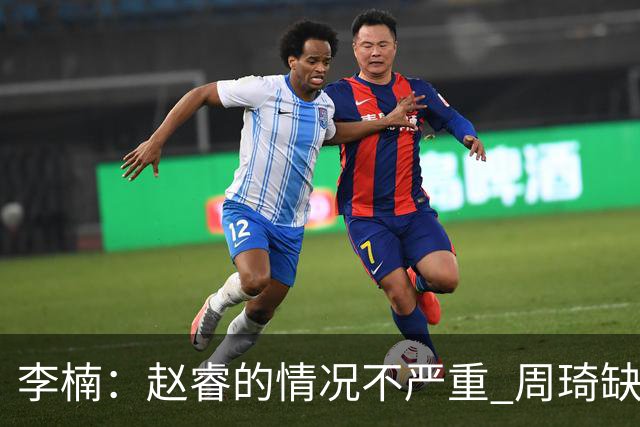 李楠：赵睿的情况不严重 周琦缺战是保护性轮休