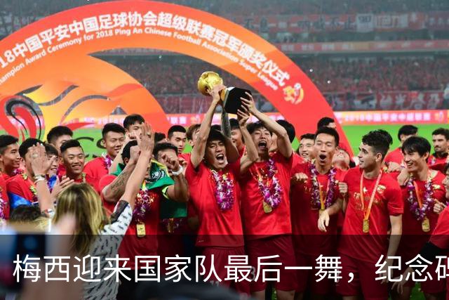 梅西迎来国家队最后一舞，纪念碑球场见证传奇告别
