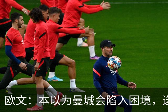 欧文：本以为曼城会陷入困境，选马雷斯卡接手堪称神来之笔