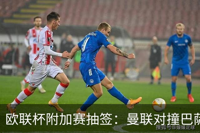 欧联杯附加赛抽签：曼联对撞巴萨 尤文对南特