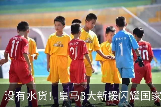 没有水货！皇马3大新援闪耀国家德比 穆帅买人眼光获认可