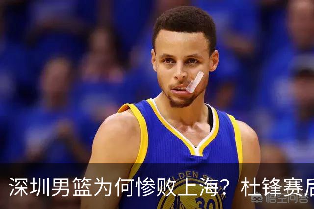 深圳男篮为何惨败上海？杜锋赛后一针见血！顾全或火速下课！