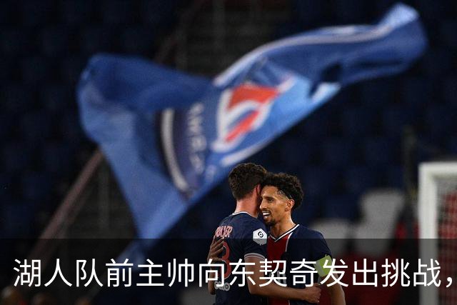 湖人队前主帅向东契奇发出挑战，称湖人与雷霆和马刺“差距甚远”