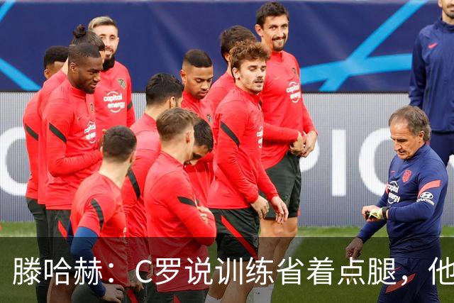 滕哈赫：C罗说训练省着点腿，他没能力为我逼抢