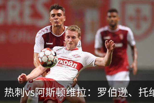 热刺vs阿斯顿维拉：罗伯逊、托纳利首发，尼古拉-雅克松、万-比萨卡出战