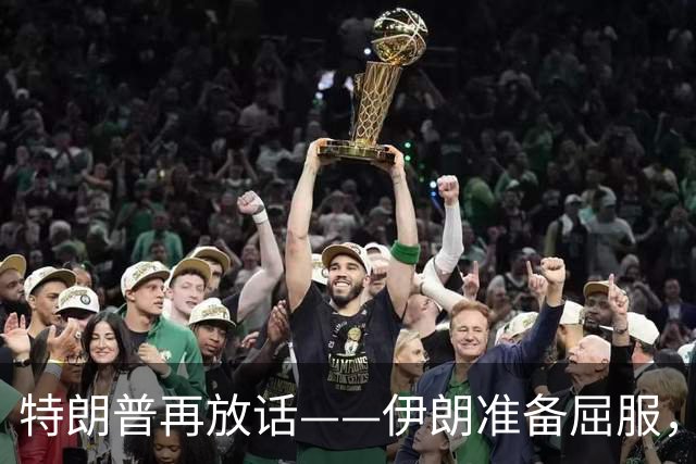 特朗普再放话——伊朗准备屈服，战争即将结束。