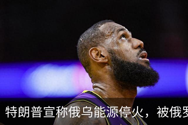 特朗普宣称俄乌能源停火，被俄罗斯光速戳破