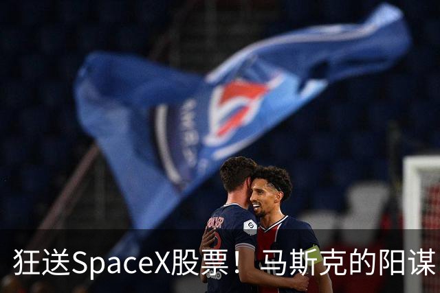 狂送SpaceX股票！马斯克的阳谋，这招绝了