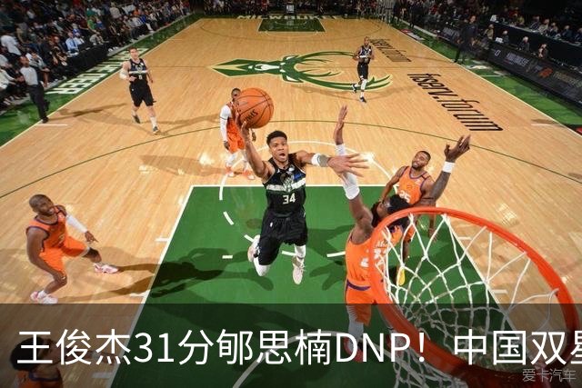 王俊杰31分郇思楠DNP！中国双星境遇两重天 周琦接班人明年会更难