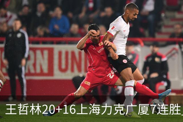 王哲林20+16上海力克广厦7连胜 孙铭徽20+7+9