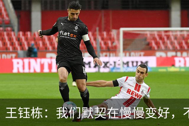王钰栋：我们默契在慢慢变好，不能小看对手也不能太看不起自己