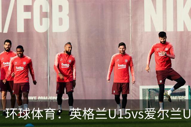 环球体育：英格兰U15vs爱尔兰U15的比赛因种族歧视中断