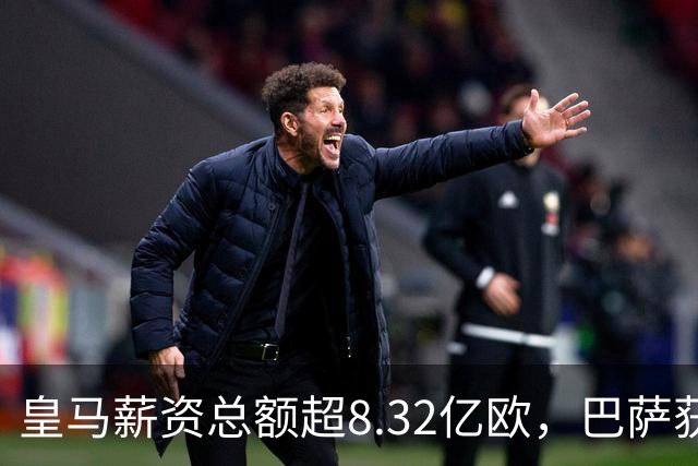 皇马薪资总额超8.32亿欧，巴萨获准5.82亿欧工资帽