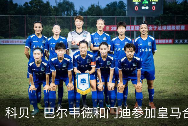科贝：巴尔韦德和门迪参加皇马合练，阿森西奥和罗德里戈缺席