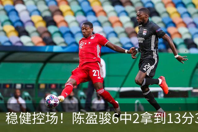 稳健控场！陈盈骏6中2拿到13分3板6助1断 罚球8中8