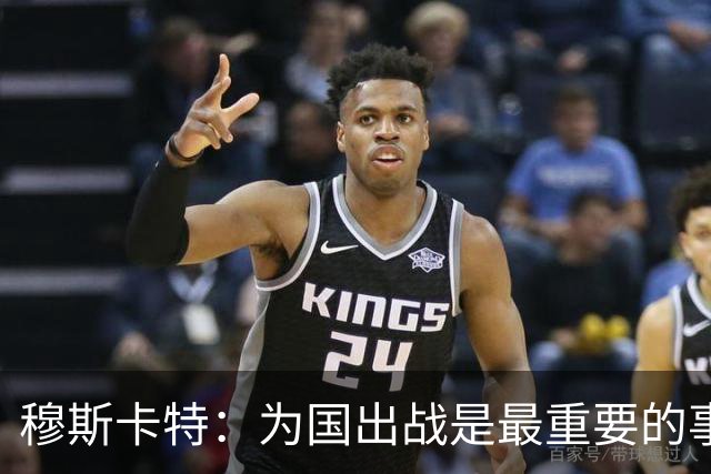 穆斯卡特：为国出战是最重要的事情 也是义不容辞的责任