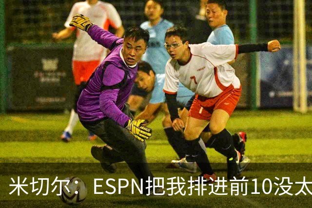 米切尔：ESPN把我排进前10没太大意义 我认为自己就是最好的