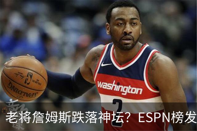 老将詹姆斯跌落神坛？ESPN榜发布 詹姆斯仅第18名 谁能服气？