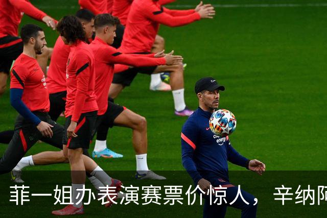 菲一姐办表演赛票价惊人，辛纳阿卡同备战，孙发京赢球尤晓迪加油
