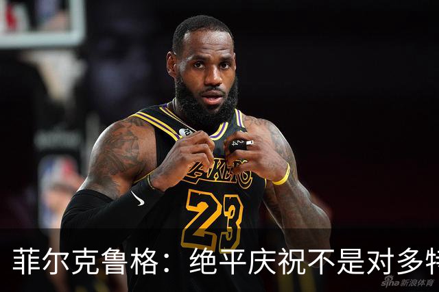 菲尔克鲁格：绝平庆祝不是对多特蒙德的挑衅