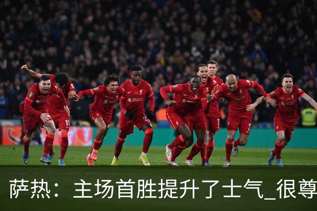 萨热：主场首胜提升了士气 很尊重格拉斯纳感谢他为球队所做的