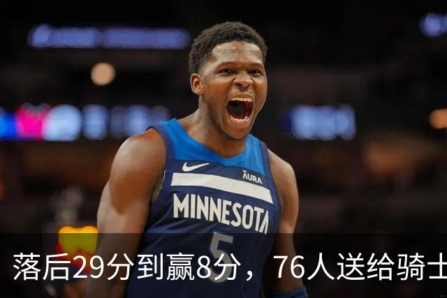 落后29分到赢8分，76人送给骑士队史最大崩盘