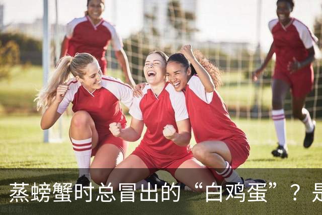 蒸螃蟹时总冒出的“白鸡蛋”？是脏东西还是蟹膏？很多人扔错了
