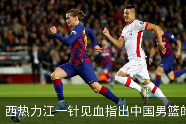 西热力江一针见血指出中国男篮的问题：投篮犹豫