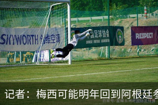 记者：梅西可能明年回到阿根廷参加比赛，迈阿密国际可能踢友谊赛
