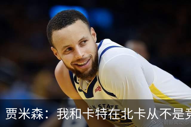 贾米森：我和卡特在北卡从不是竞争关系 我们几乎24小时都泡球馆