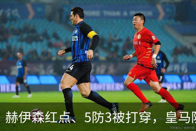 赫伊森红点、5防3被打穿，皇马防守为何屡现系统漏洞？