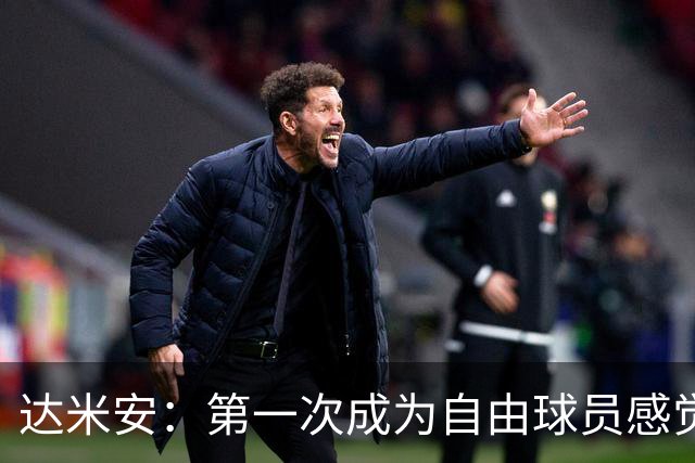 达米安：第一次成为自由球员感觉很奇怪，独自训练很难也很无聊