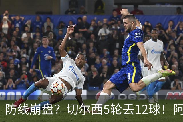 防线崩盘？切尔西5轮丢12球！阿根廷门神暴怒+与36岁队友激烈争吵