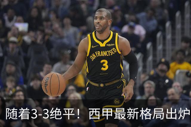 随着3‑3绝平！西甲最新格局出炉：巴萨领跑，皇马排第4
