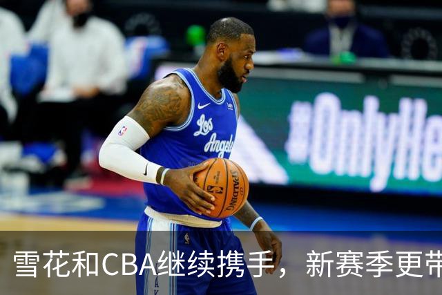 雪花&CBA继续携手，新赛季更带劲