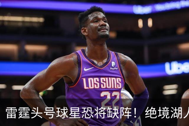 雷霆头号球星恐将缺阵！绝境湖人有望取胜止颓