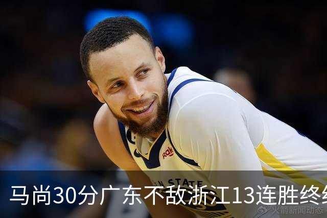 马尚30分广东不敌浙江13连胜终结 余嘉豪20分