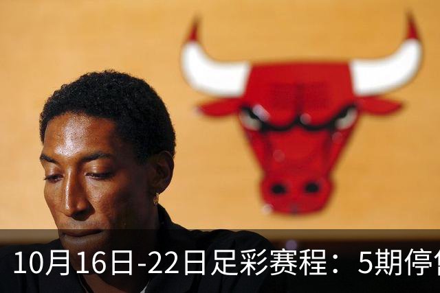 10月16日-22日足彩赛程：5期停售 欧冠欧罗巴在列