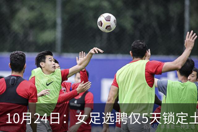 10月24日：女足选聘仅5天锁定土帅男足却给15天，惨败后常卫魏成热门