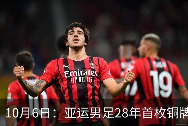10月6日：亚运男足28年首枚铜牌，靠三名超龄球员撑场，这枚奖牌成色引发争议