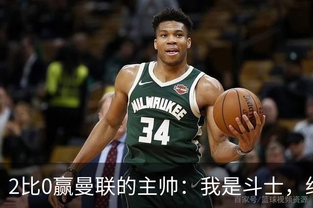 2比0赢曼联的主帅：我是斗士，绝不投降