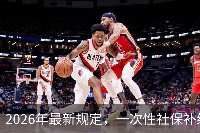 2026年最新规定，一次性社保补缴政策！