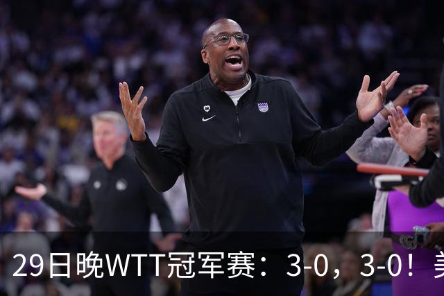 29日晚WTT冠军赛：3-0，3-0！美和剃光头，梁靖崑横扫，决战西蒙